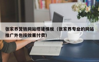 黔南张家界营销网站搭建模板（张家界专业的网站推广外包按效果付费）
