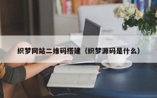 黔南织梦网站二维码搭建（织梦源码是什么）