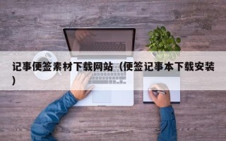 黔南记事便签素材下载网站（便签记事本下载安装）