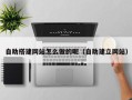 黔南自助搭建网站怎么做的呢（自助建立网站）