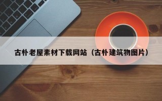 黔南古朴老屋素材下载网站（古朴建筑物图片）