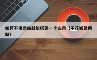 黔南如何不用网站就能搭建一个应用（不花钱建网站）