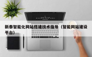 黔南新泰智能化网站搭建技术指导（智能网站建设平台）