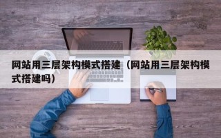 黔南网站用三层架构模式搭建（网站用三层架构模式搭建吗）